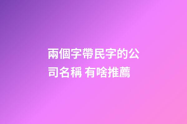 兩個字帶民字的公司名稱 有啥推薦-第1張-公司起名-玄機派